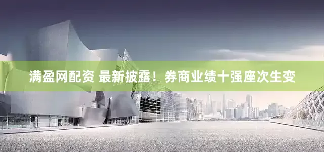满盈网配资 最新披露！券商业绩十强座次生变
