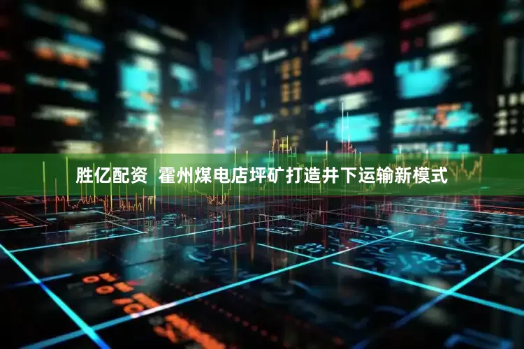 胜亿配资  霍州煤电店坪矿打造井下运输新模式