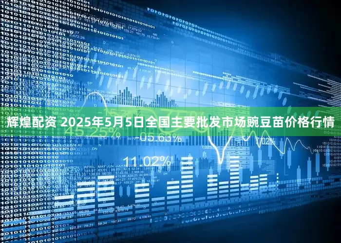 辉煌配资 2025年5月5日全国主要批发市场豌豆苗价格行情