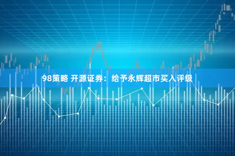 98策略 开源证券：给予永辉超市买入评级