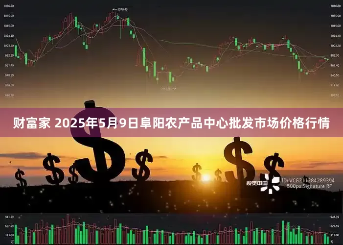 财富家 2025年5月9日阜阳农产品中心批发市场价格行情