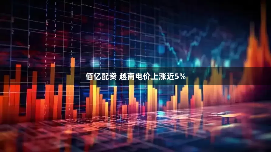 佰亿配资 越南电价上涨近5%