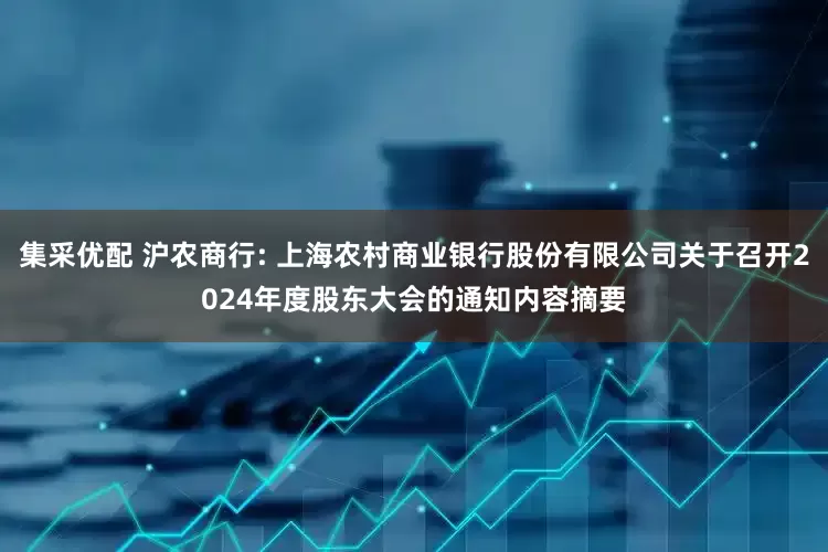 集采优配 沪农商行: 上海农村商业银行股份有限公司关于召开2024年度股东大会的通知内容摘要