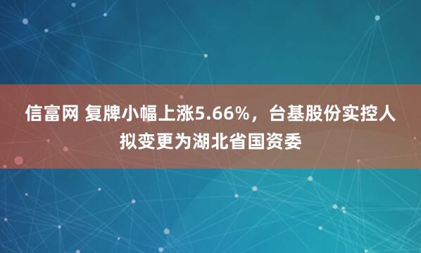 信富网 复牌小幅上涨5.66%，台基股份实控人拟变更为湖北省国资委