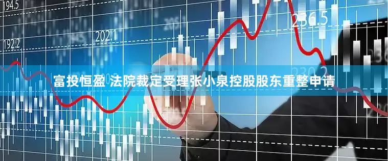 富投恒盈 法院裁定受理张小泉控股股东重整申请