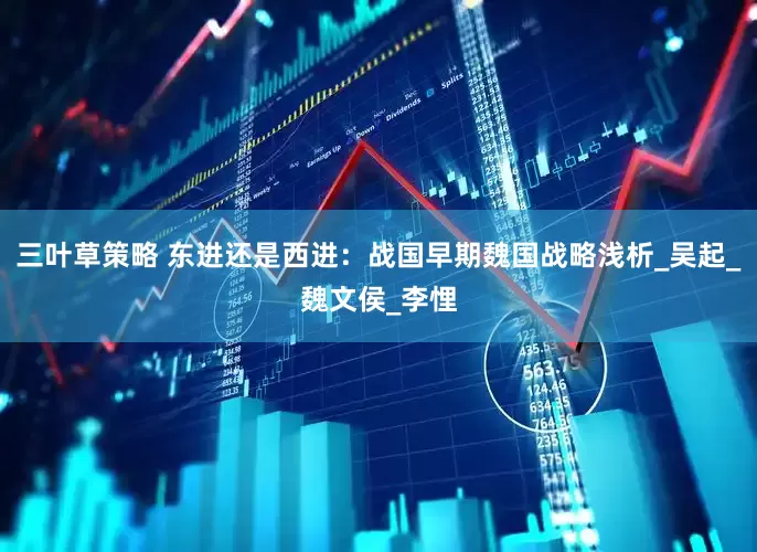 三叶草策略 东进还是西进：战国早期魏国战略浅析_吴起_魏文侯_李悝