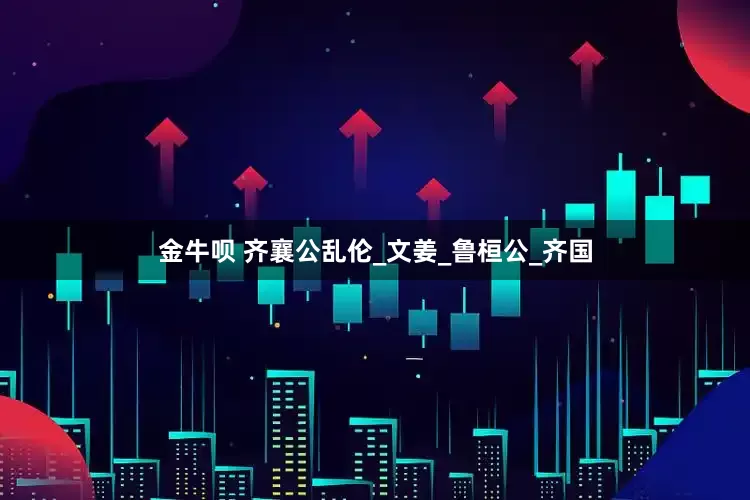 金牛呗 齐襄公乱伦_文姜_鲁桓公_齐国