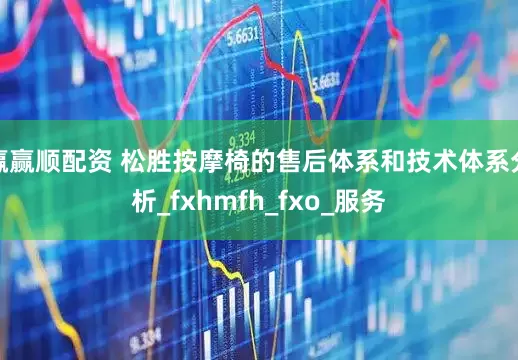 赢赢顺配资 松胜按摩椅的售后体系和技术体系分析_fxhmfh_fxo_服务