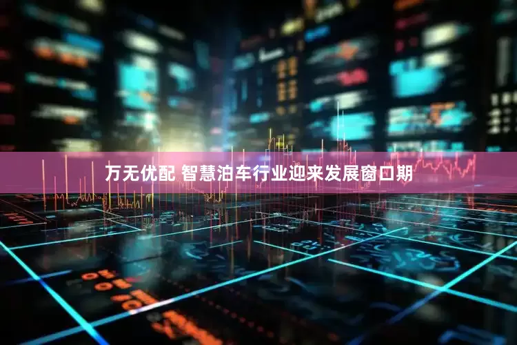 万无优配 智慧泊车行业迎来发展窗口期
