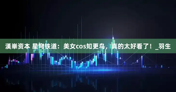 漢崋资本 星穹铁道：美女cos知更鸟，真的太好看了！_羽生