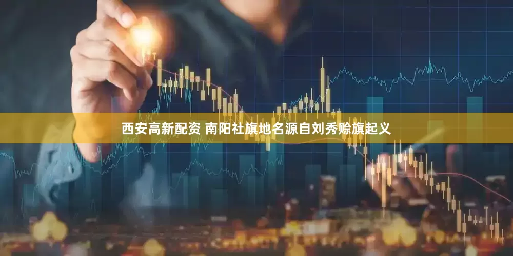西安高新配资 南阳社旗地名源自刘秀赊旗起义