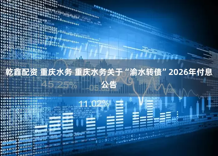 乾鑫配资 重庆水务 重庆水务关于“渝水转债”2026年付息公告