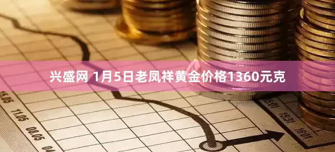 兴盛网 1月5日老凤祥黄金价格1360元克