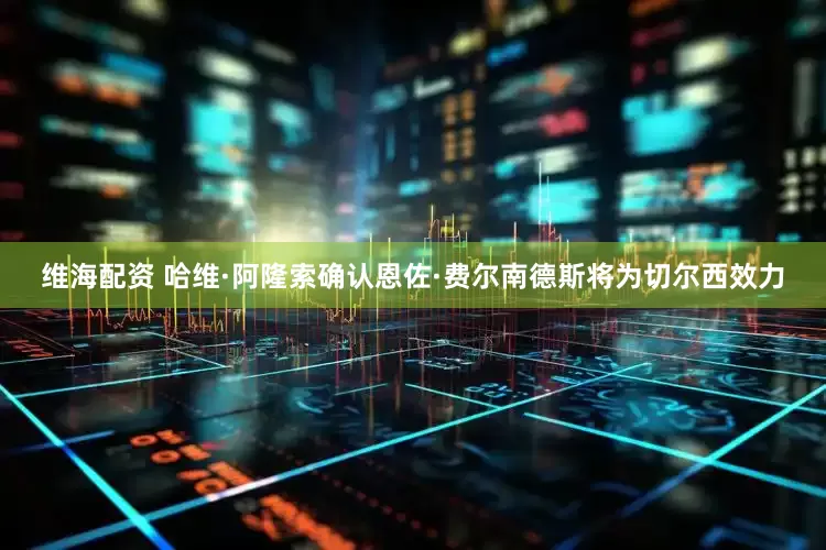 维海配资 哈维·阿隆索确认恩佐·费尔南德斯将为切尔西效力