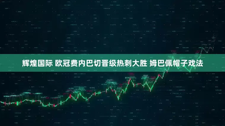 辉煌国际 欧冠费内巴切晋级热刺大胜 姆巴佩帽子戏法